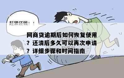 网商贷逾期后如何恢复使用？还清后多久可以再次申请？详细步骤和时间指南