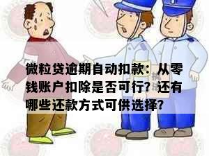 微粒贷逾期自动扣款：从零钱账户扣除是否可行？还有哪些还款方式可供选择？