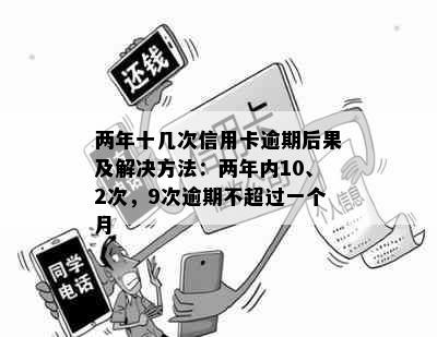 两年十几次信用卡逾期后果及解决方法：两年内10、2次，9次逾期不超过一个月