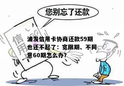 浦发信用卡协商还款59期也还不起了：宽限期、不同意60期怎么办？