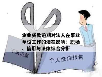 企业贷款逾期对法人在事业单位工作的潜在影响：职场、信用与法律综合分析