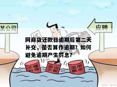 网商贷还款日逾期后第二天补交，是否算作逾期？如何避免逾期产生罚息？