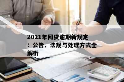 2021年网贷逾期新规定：公告、法规与处理方式全解析