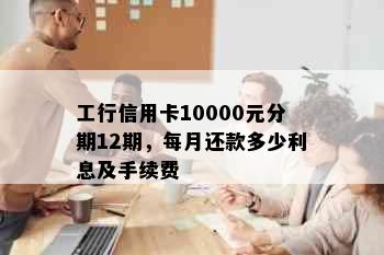 工行信用卡10000元分期12期，每月还款多少利息及手续费