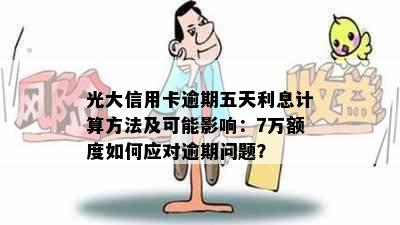 光大信用卡逾期五天利息计算方法及可能影响：7万额度如何应对逾期问题？