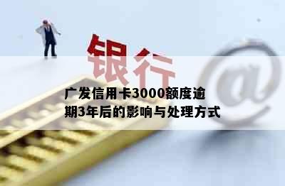 广发信用卡3000额度逾期3年后的影响与处理方式