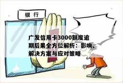 广发信用卡3000额度逾期后果全方位解析：影响、解决方案与应对策略