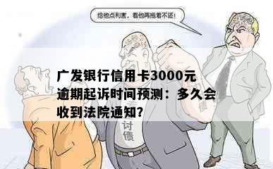 广发银行信用卡3000元逾期起诉时间预测：多久会收到法院通知？