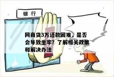 网商贷3万还款困难，是否会导致坐牢？了解相关政策和解决办法