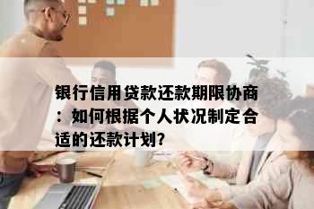 银行信用贷款还款期限协商：如何根据个人状况制定合适的还款计划？