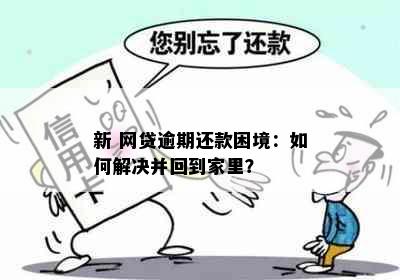 新 网贷逾期还款困境：如何解决并回到家里？