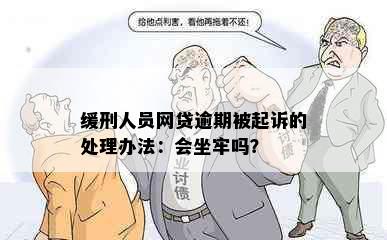 缓刑人员网贷逾期被起诉的处理办法：会坐牢吗？