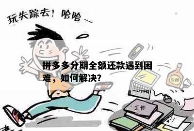 拼多多分期全额还款遇到困难，如何解决？