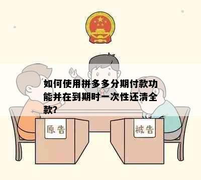 如何使用拼多多分期付款功能并在到期时一次性还清全款？