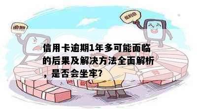 信用卡逾期1年多可能面临的后果及解决方法全面解析，是否会坐牢？