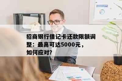 招商银行借记卡还款限额调整：更高可达5000元，如何应对？