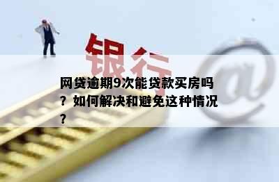 网贷逾期9次能贷款买房吗？如何解决和避免这种情况？