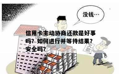 信用卡主动协商还款是好事吗？如何进行并等待结果？安全吗？