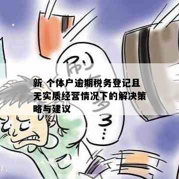 新 个体户逾期税务登记且无实质经营情况下的解决策略与建议