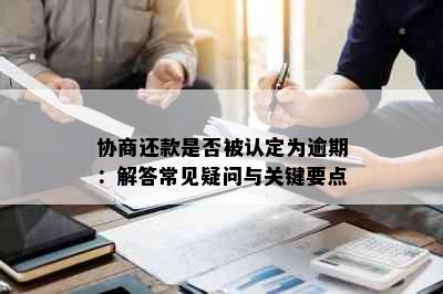 协商还款是否被认定为逾期：解答常见疑问与关键要点