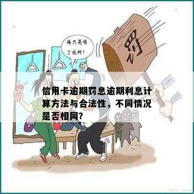 信用卡逾期罚息逾期利息计算方法与合法性，不同情况是否相同？