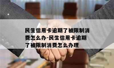 民生信用卡逾期了被限制消费怎么办-民生信用卡逾期了被限制消费怎么办理