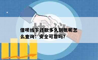 借呗线下还款多久到账呢怎么查询：安全可靠吗？