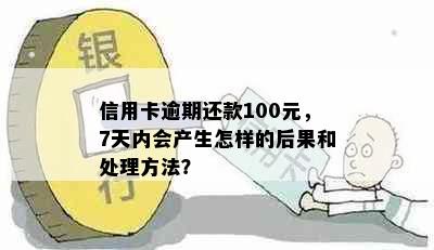 信用卡逾期还款100元，7天内会产生怎样的后果和处理方法？