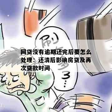 网贷没有逾期还完后要怎么处理：还清后影响房贷及再次贷款时间