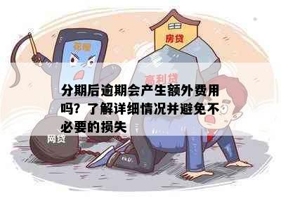 分期后逾期会产生额外费用吗？了解详细情况并避免不必要的损失