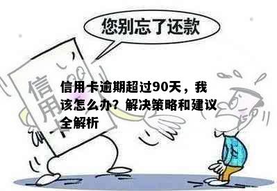 信用卡逾期超过90天，我该怎么办？解决策略和建议全解析