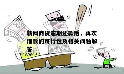 新网商贷逾期还款后，再次借款的可行性及相关问题解答