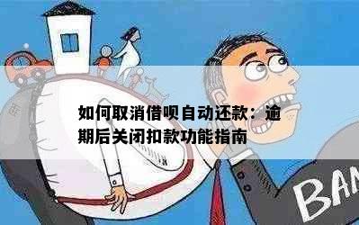 如何取消借呗自动还款：逾期后关闭扣款功能指南