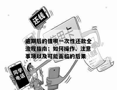 逾期后的借呗一次性还款全流程指南：如何操作、注意事项以及可能面临的后果