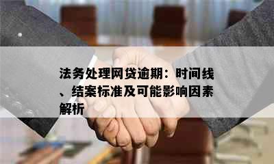 法务处理网贷逾期：时间线、结案标准及可能影响因素解析