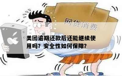 美团逾期还款后还能继续使用吗？安全性如何保障？