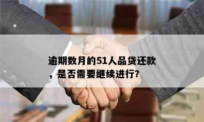 逾期数月的51人品贷还款，是否需要继续进行？