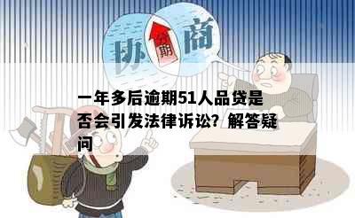 一年多后逾期51人品贷是否会引发法律诉讼？解答疑问