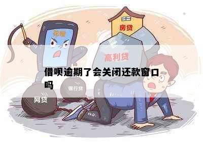 借呗逾期了会关闭还款窗口吗