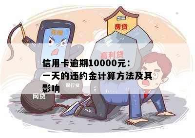 信用卡逾期10000元：一天的违约金计算方法及其影响