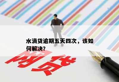 水滴贷逾期五天四次，该如何解决？