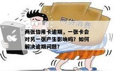 两张信用卡逾期，一张卡会对另一张产生影响吗？如何解决逾期问题？