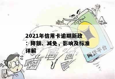 2021年信用卡逾期新政：降额、减免，影响及标准详解