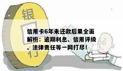 信用卡6年未还款后果全面解析：逾期利息、信用评级、法律责任等一网打尽！