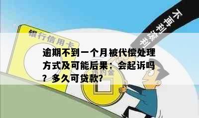 逾期不到一个月被代偿处理方式及可能后果：会起诉吗？多久可贷款？