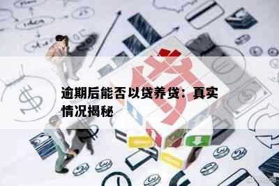 逾期后能否以贷养贷：真实情况揭秘