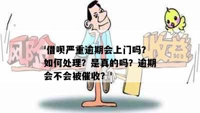 '借呗严重逾期会上门吗？如何处理？是真的吗？逾期会不会被？'