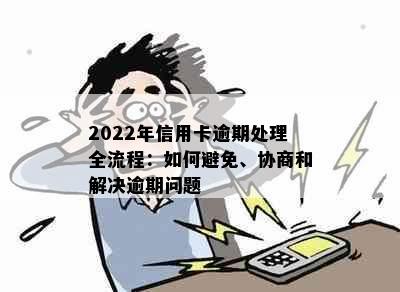 2022年信用卡逾期处理全流程：如何避免、协商和解决逾期问题