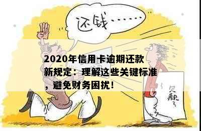 2020年信用卡逾期还款新规定：理解这些关键标准，避免财务困扰！