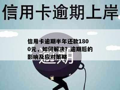 信用卡逾期半年还款1800元，如何解决？逾期后的影响及应对策略